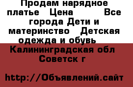 Продам нарядное платье › Цена ­ 500 - Все города Дети и материнство » Детская одежда и обувь   . Калининградская обл.,Советск г.